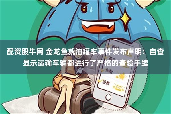 配资股牛网 金龙鱼就油罐车事件发布声明：自查显示运输车辆都进行了严格的查验手续