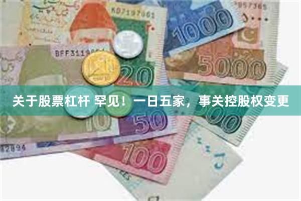 关于股票杠杆 罕见！一日五家，事关控股权变更