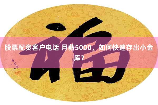 股票配资客户电话 月薪5000，如何快速存出小金库？