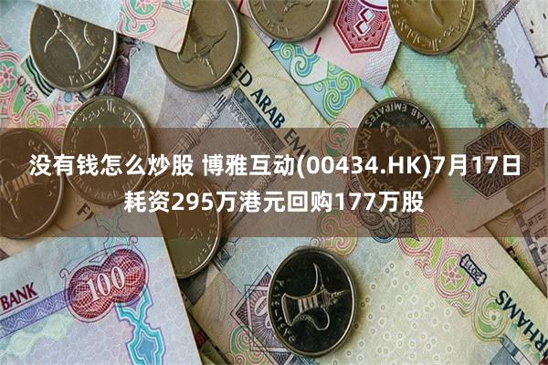 没有钱怎么炒股 博雅互动(00434.HK)7月17日耗资295万港元回购177万股