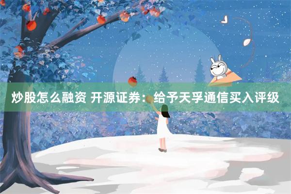 炒股怎么融资 开源证券：给予天孚通信买入评级