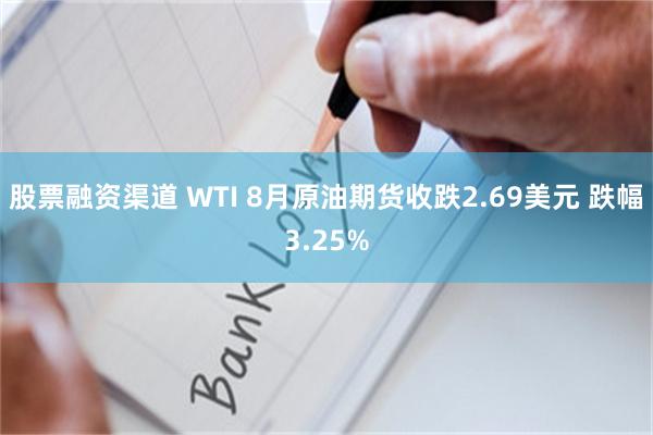 股票融资渠道 WTI 8月原油期货收跌2.69美元 跌幅3.25%