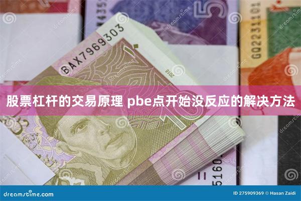 股票杠杆的交易原理 pbe点开始没反应的解决方法