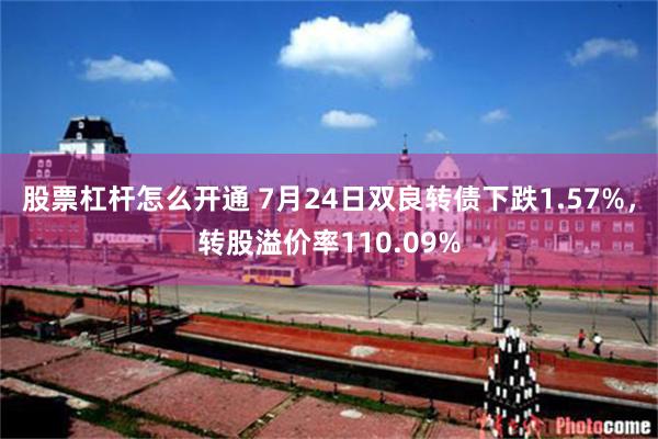 股票杠杆怎么开通 7月24日双良转债下跌1.57%，转股溢价率110.09%