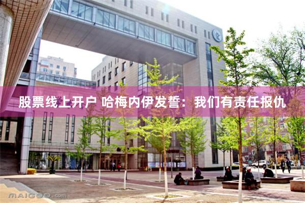 股票线上开户 哈梅内伊发誓：我们有责任报仇