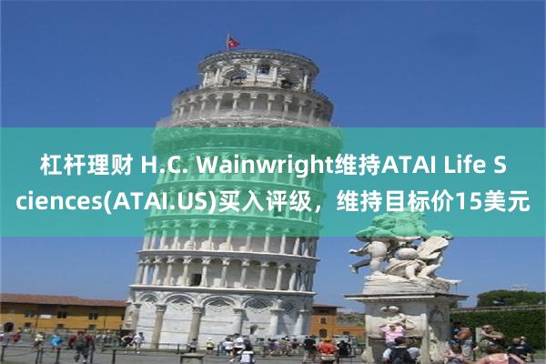 杠杆理财 H.C. Wainwright维持ATAI Life Sciences(ATAI.US)买入评级，维持目标价15美元