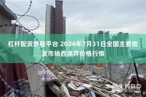 杠杆配资炒股平台 2024年7月31日全国主要批发市场西洋芹价格行情