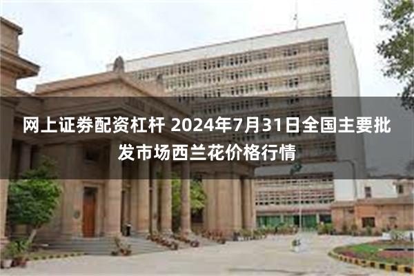 网上证劵配资杠杆 2024年7月31日全国主要批发市场西兰花价格行情