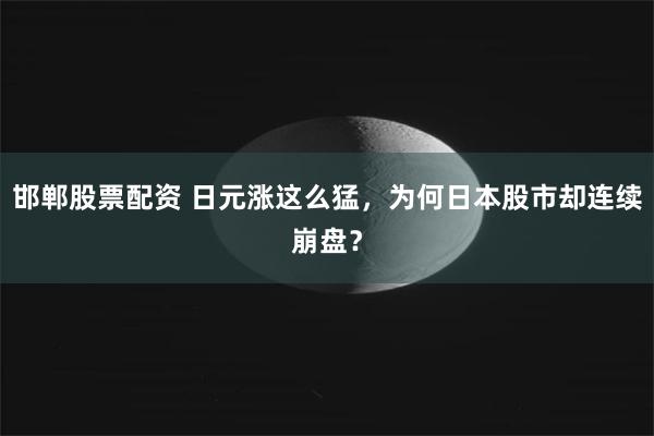 邯郸股票配资 日元涨这么猛，为何日本股市却连续崩盘？