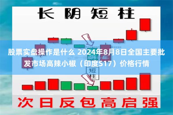 股票实盘操作是什么 2024年8月8日全国主要批发市场高辣小椒（印度S17）价格行情