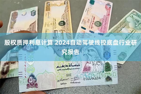 股权质押利息计算 2024自动驾驶线控底盘行业研究报告