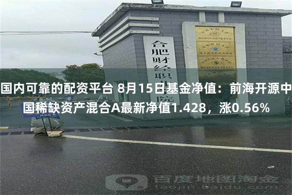 国内可靠的配资平台 8月15日基金净值：前海开源中国稀缺资产混合A最新净值1.428，涨0.56%