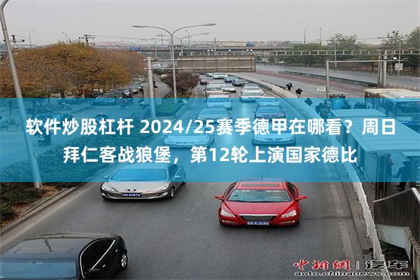 软件炒股杠杆 2024/25赛季德甲在哪看？周日拜仁客战狼堡，第12轮上演国家德比