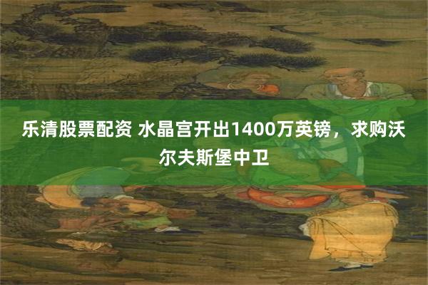 乐清股票配资 水晶宫开出1400万英镑，求购沃尔夫斯堡中卫