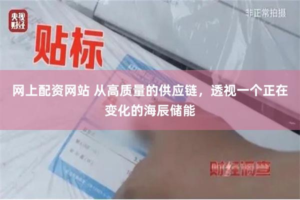 网上配资网站 从高质量的供应链，透视一个正在变化的海辰储能