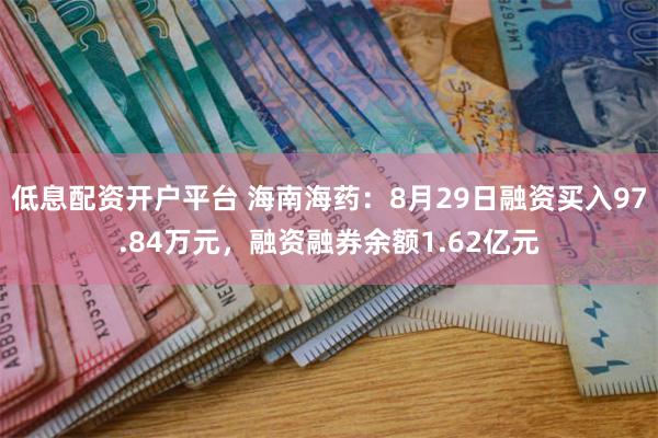 低息配资开户平台 海南海药：8月29日融资买入97.84万元，融资融券余额1.62亿元