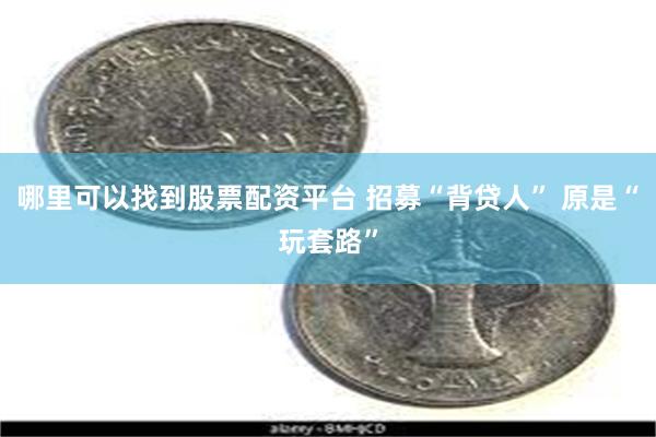 哪里可以找到股票配资平台 招募“背贷人” 原是“玩套路”