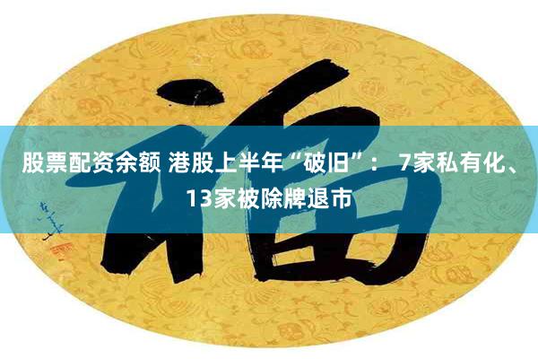 股票配资余额 港股上半年“破旧”： 7家私有化、13家被除牌退市