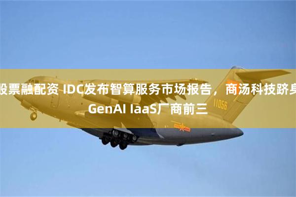 股票融配资 IDC发布智算服务市场报告，商汤科技跻身GenAI IaaS厂商前三