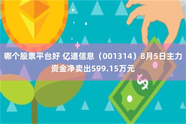 哪个股票平台好 亿道信息（001314）8月5日主力资金净卖出599.15万元