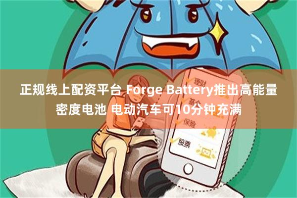 正规线上配资平台 Forge Battery推出高能量密度电池 电动汽车可10分钟充满