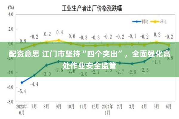 配资意思 江门市坚持“四个突出”，全面强化高处作业安全监管