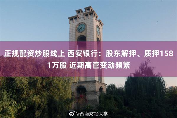 正规配资炒股线上 西安银行：股东解押、质押1581万股 近期高管变动频繁