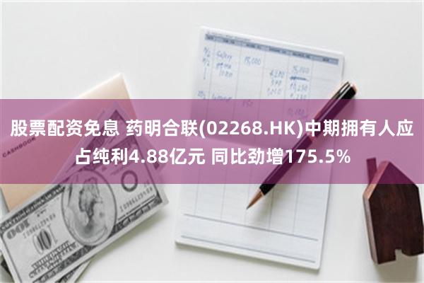 股票配资免息 药明合联(02268.HK)中期拥有人应占纯利4.88亿元 同比劲增175.5%