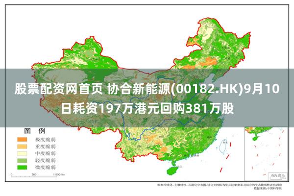 股票配资网首页 协合新能源(00182.HK)9月10日耗资197万港元回购381万股