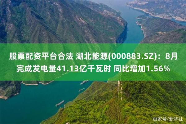 股票配资平台合法 湖北能源(000883.SZ)：8月完成发电量41.13亿千瓦时 同比增加1.56%