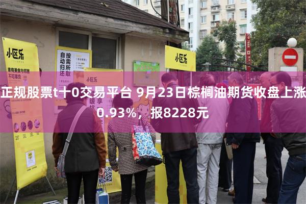 正规股票t十0交易平台 9月23日棕榈油期货收盘上涨0.93%，报8228元