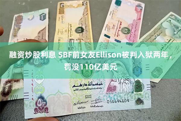 融资炒股利息 SBF前女友Ellison被判入狱两年，罚没110亿美元