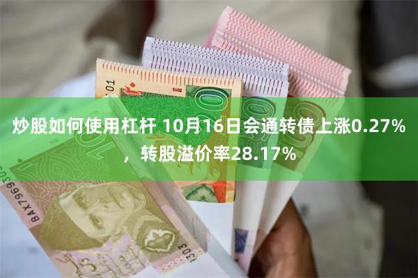 炒股如何使用杠杆 10月16日会通转债上涨0.27%，转股溢价率28.17%