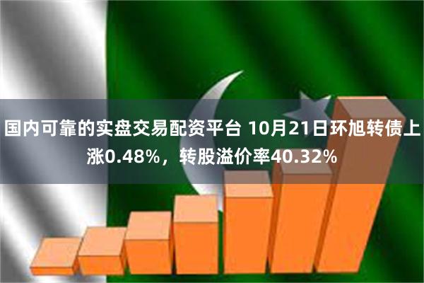 国内可靠的实盘交易配资平台 10月21日环旭转债上涨0.48%，转股溢价率40.32%