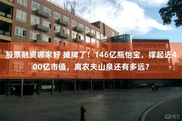 股票融资哪家好 摊牌了！146亿瓶怡宝，撑起近400亿市值，离农夫山泉还有多远？