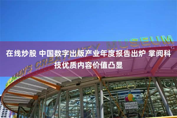 在线炒股 中国数字出版产业年度报告出炉 掌阅科技优质内容价值凸显