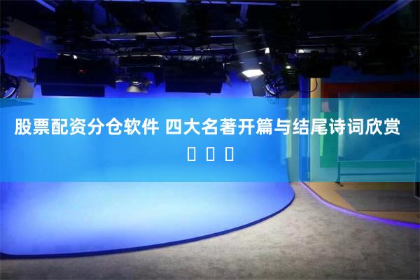 股票配资分仓软件 四大名著开篇与结尾诗词欣赏 ​​​