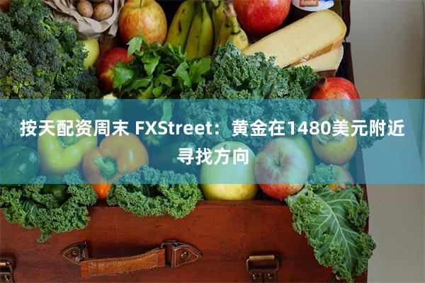 按天配资周末 FXStreet：黄金在1480美元附近寻找方向