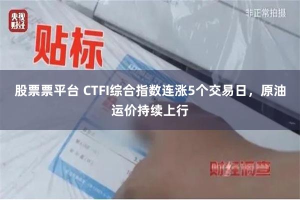 股票票平台 CTFI综合指数连涨5个交易日，原油运价持续上行