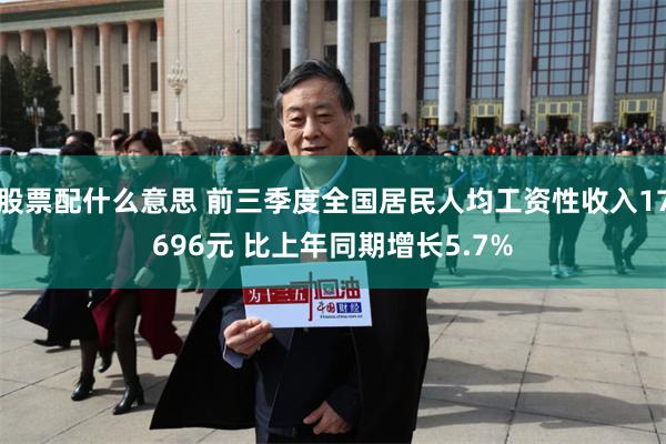 股票配什么意思 前三季度全国居民人均工资性收入17696元 比上年同期增长5.7%