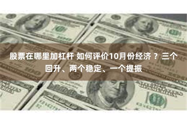 股票在哪里加杠杆 如何评价10月份经济 ？三个回升、两个稳定、一个提振