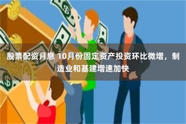 股票配资月息 10月份固定资产投资环比微增，制造业和基建增速加快