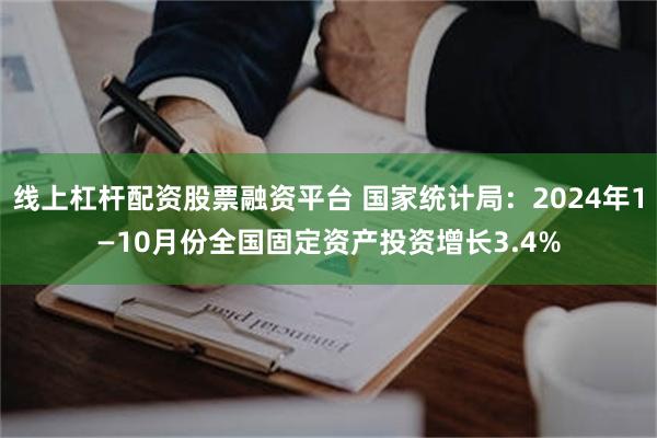 线上杠杆配资股票融资平台 国家统计局：2024年1—10月份全国固定资产投资增长3.4%