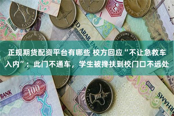 正规期货配资平台有哪些 校方回应“不让急救车入内”：此门不通车，学生被搀扶到校门口不远处