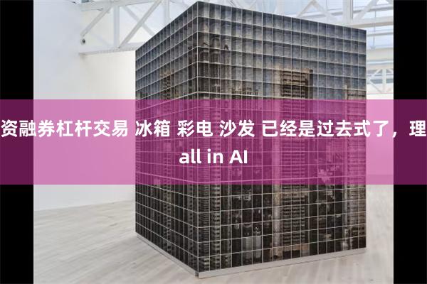 融资融券杠杆交易 冰箱 彩电 沙发 已经是过去式了，理想all in AI