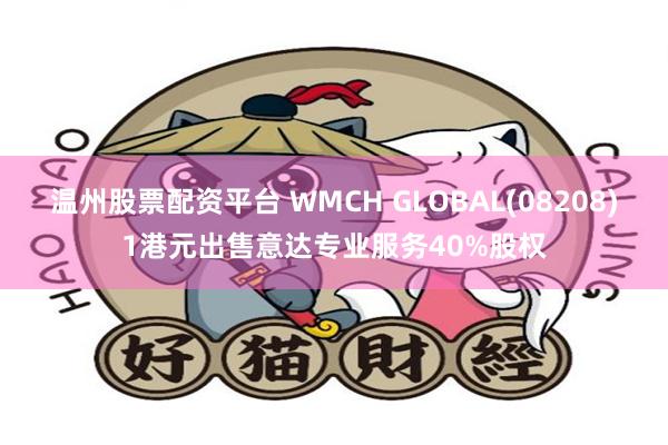 温州股票配资平台 WMCH GLOBAL(08208)1港元出售意达专业服务40%股权