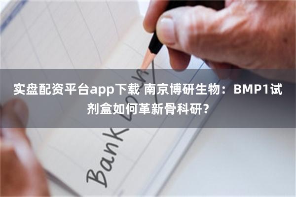 实盘配资平台app下载 南京博研生物：BMP1试剂盒如何革新骨科研？