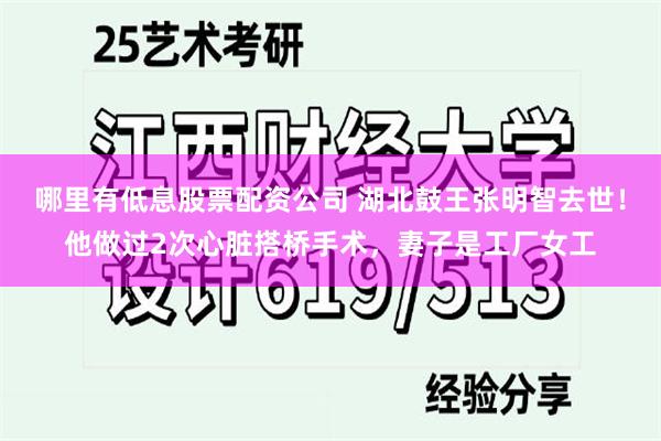 哪里有低息股票配资公司 湖北鼓王张明智去世！他做过2次心脏搭桥手术，妻子是工厂女工