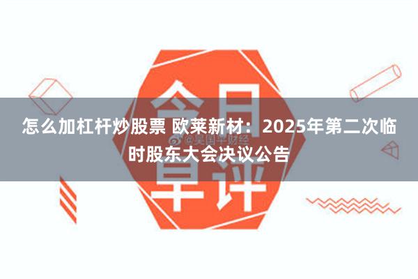 怎么加杠杆炒股票 欧莱新材：2025年第二次临时股东大会决议公告