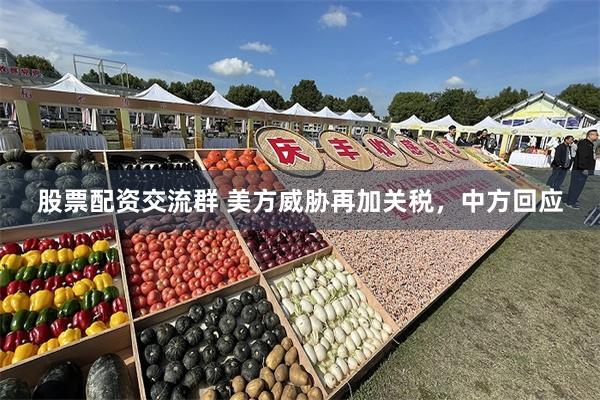 股票配资交流群 美方威胁再加关税，中方回应